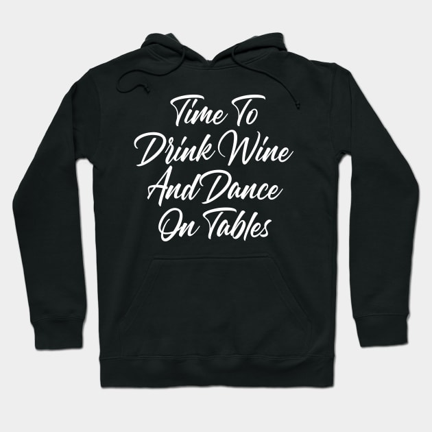 Time To Drink Wine And Dance On Tables. Funny Wine Lover Quote. Hoodie by That Cheeky Tee